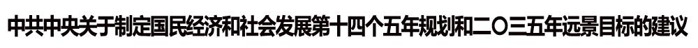 中共中央關(guān)于制定國民經(jīng)濟(jì)和社會(huì)發(fā)展第十四個(gè)五年規(guī)劃和二〇三五年遠(yuǎn)景目標(biāo)的建議