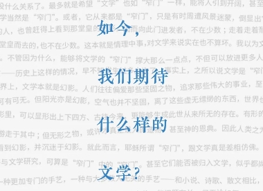 如今，我們期待什么樣的文學(xué)？　　當(dāng)網(wǎng)絡(luò)與視頻打破了很多有形的乃至無(wú)形的邊界之后，我們對(duì)于文學(xué)，到底還有怎樣的期待？[詳細(xì)]